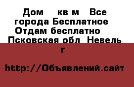 Дом 96 кв м - Все города Бесплатное » Отдам бесплатно   . Псковская обл.,Невель г.